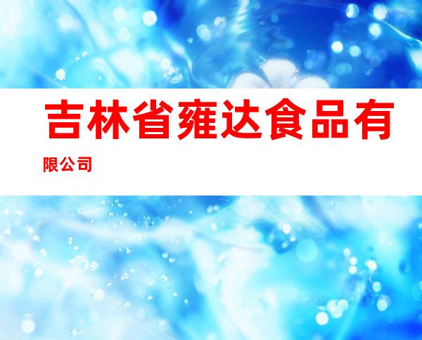 吉林省雍达食品有限公司