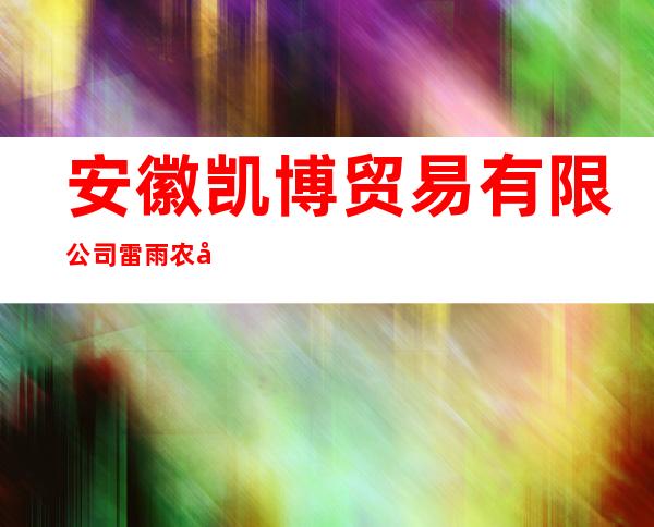 安徽凯博贸易有限公司/雷雨农副产品加工厂