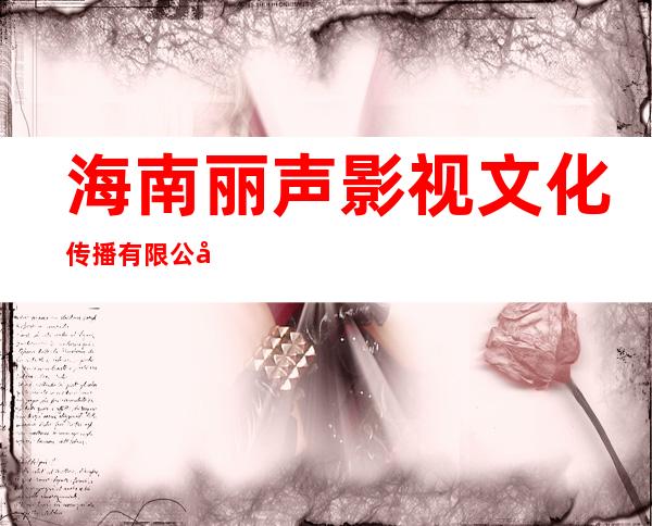 海南丽声影视文化传播有限公司