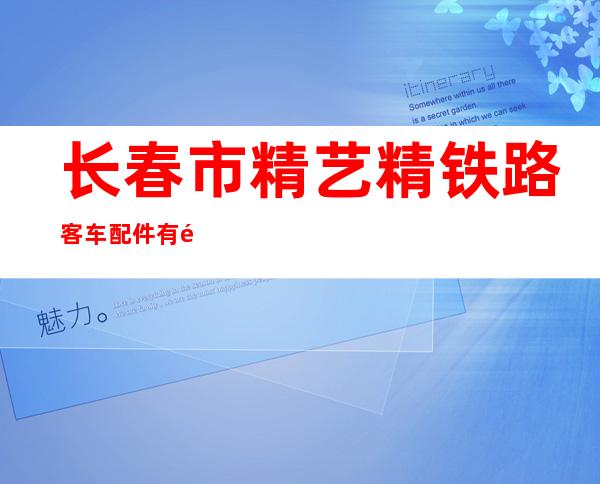 长春市精艺精铁路客车配件有限公司