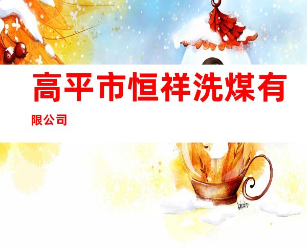 高平市恒祥洗煤有限公司